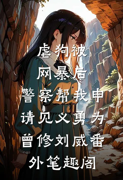 虐狗被网暴后，警察帮我申请见义勇为：曾修刘威番外笔趣阁