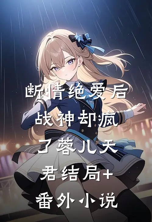 断情绝爱后，战神却疯了蓉儿天君结局+番外小说