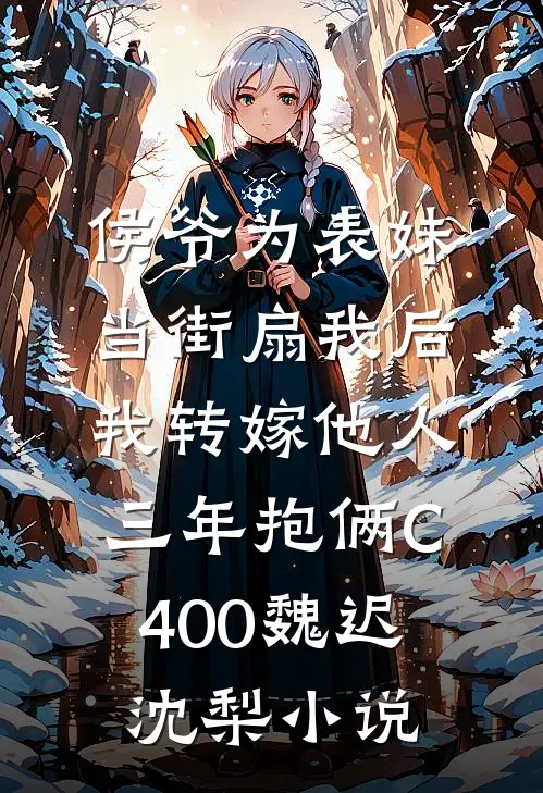 侯爷为表妹当街扇我后，我转嫁他人三年抱俩C400魏迟沈梨小说
