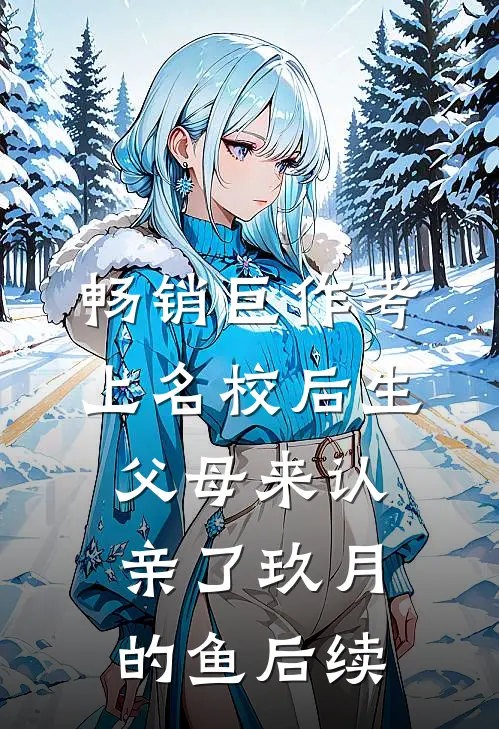 畅销巨作考上名校后生父母来认亲了玖月的鱼后续