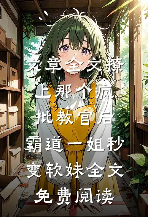 文章全文撩上那个疯批教官后,霸道一姐秒变软妹全文免费阅读