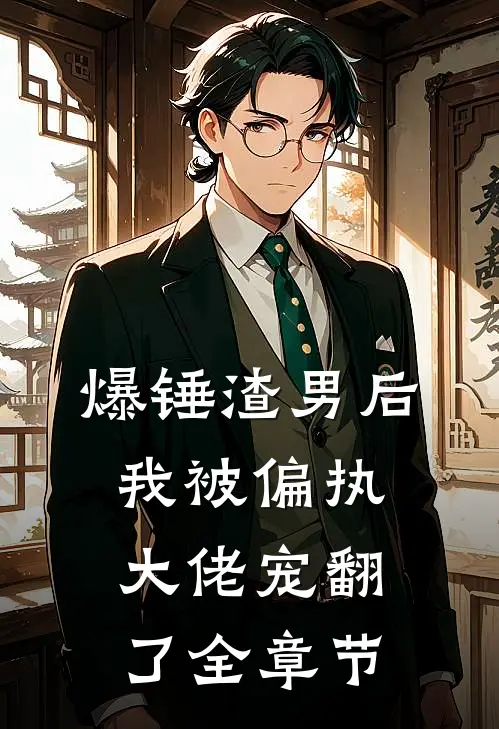 爆锤渣男后，我被偏执大佬宠翻了全章节