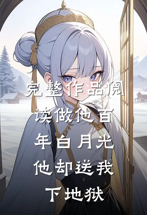 完整作品阅读做他百年白月光，他却送我下地狱
