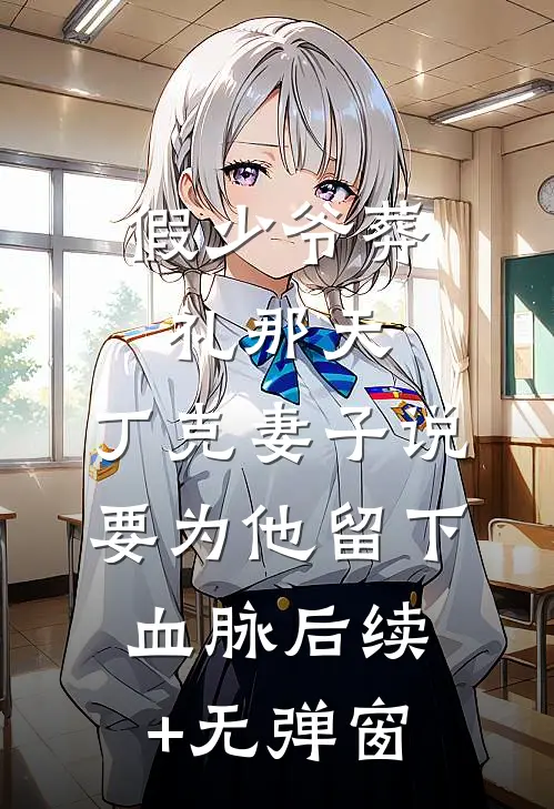 假少爷葬礼那天，丁克妻子说要为他留下血脉后续+无弹窗