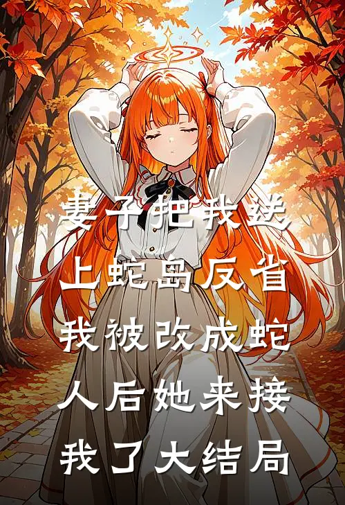 妻子把我送上蛇岛反省，我被改成蛇人后她来接我了大结局