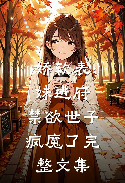 娇软表妹进府：禁欲世子疯魔了完整文集