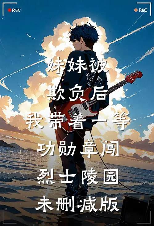 妹妹被欺负后，我带着一等功勋章闯烈士陵园未删减版