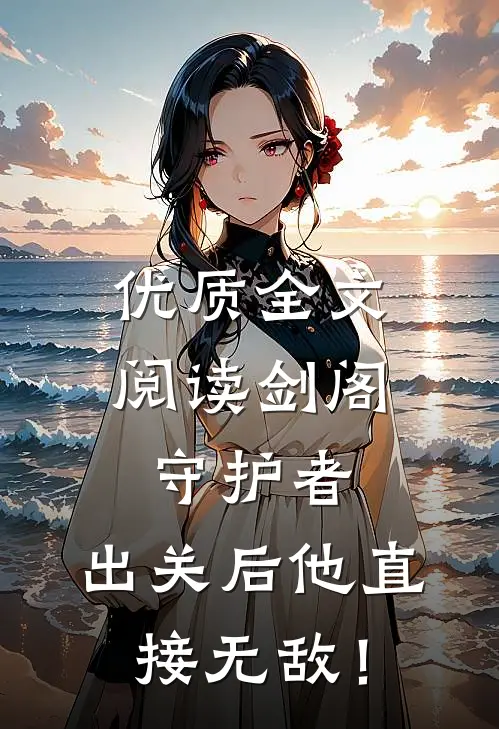 优质全文阅读剑阁守护者，出关后他直接无敌！