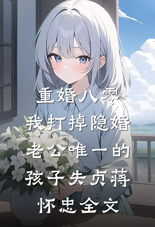 重婚八零，我打掉隐婚老公唯一的孩子失贞蒋怀忠全文
