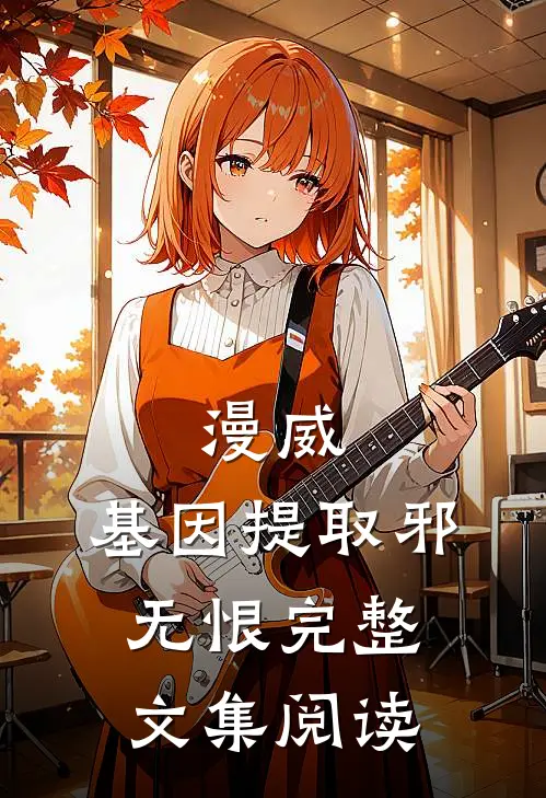 漫威:基因提取 邪无恨完整文集阅读