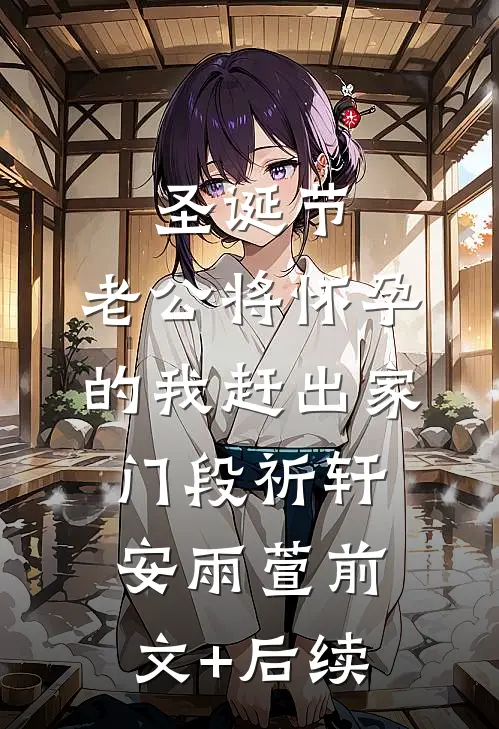 圣诞节，老公将怀孕的我赶出家门段祈轩安雨萱前文+后续