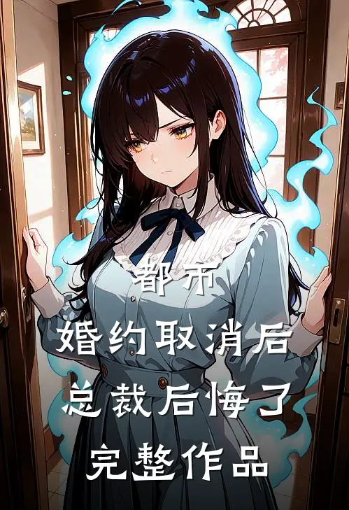 都市：婚约取消后，总裁后悔了完整作品
