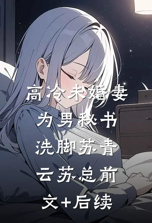 高冷未婚妻为男秘书洗脚苏青云苏总前文+后续