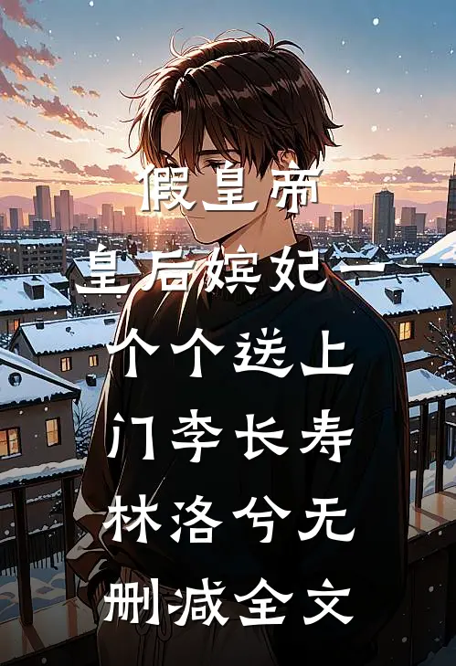 假皇帝，皇后嫔妃一个个送上门李长寿林洛兮无删减全文