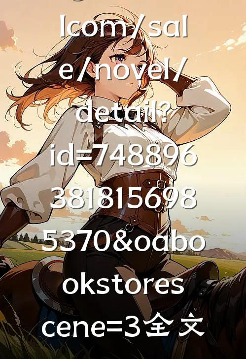 (https://wwwchangdunovelcom/sale/novel/detail?id=7488963818156985370&oa_book_store_scene=3)全文