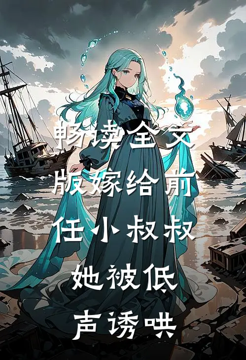 畅读全文版嫁给前任小叔叔，她被低声诱哄