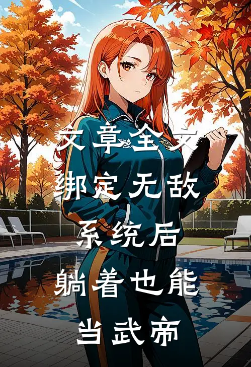 文章全文绑定无敌系统后，躺着也能当武帝