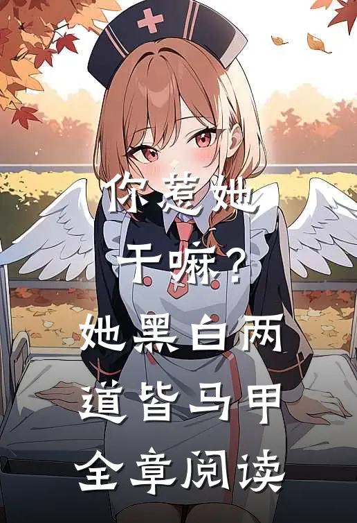 你惹她干嘛？她黑白两道皆马甲全章阅读