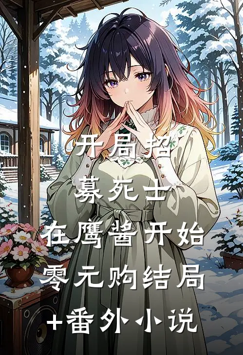 开局招募死士，在鹰酱开始零元购结局+番外小说