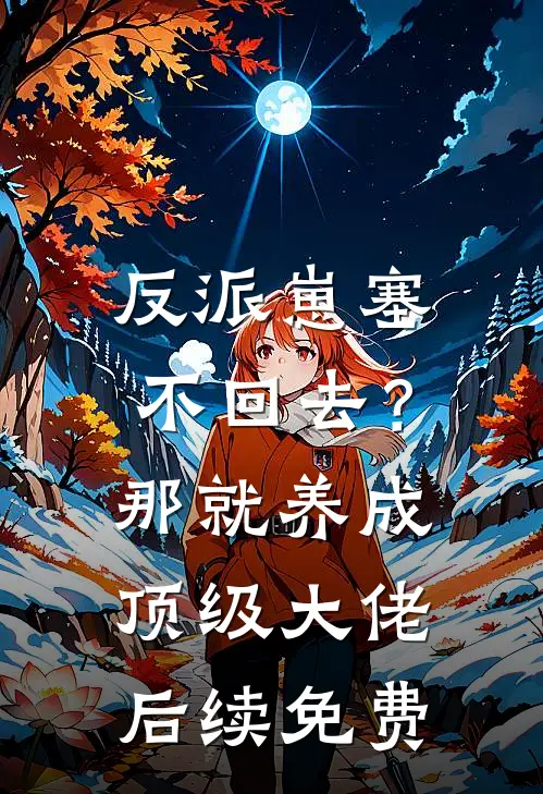 反派崽塞不回去？那就养成顶级大佬后续免费