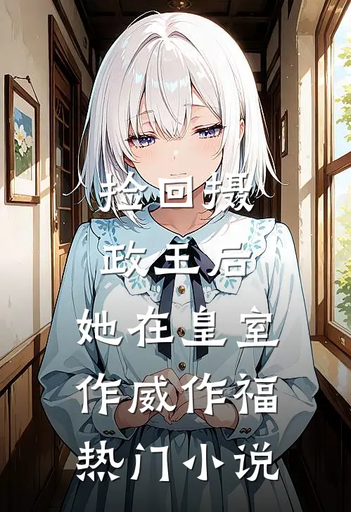 捡回摄政王后，她在皇室作威作福热门小说