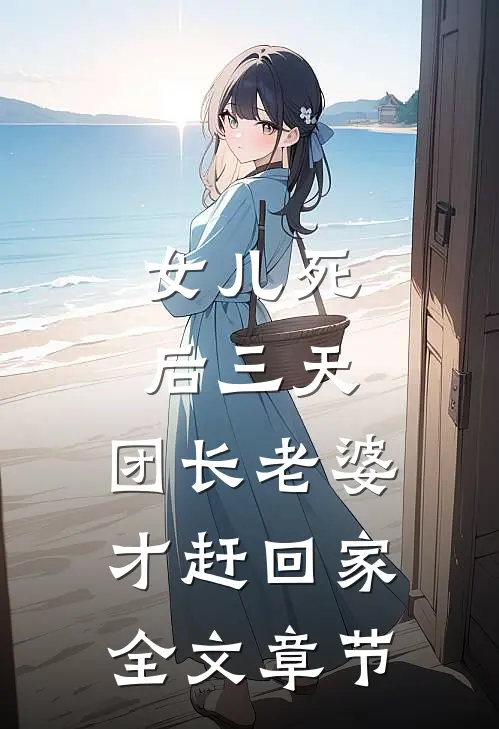 女儿死后三天，团长老婆才赶回家全文章节