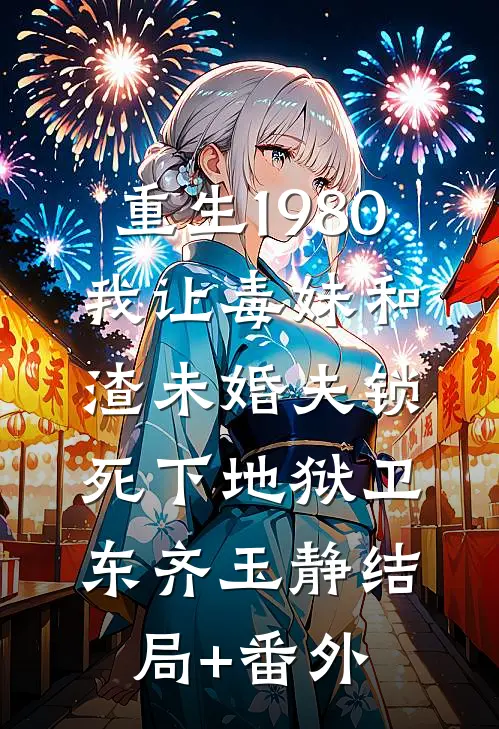 重生1980，我让毒妹和渣未婚夫锁死下地狱卫东齐玉静结局+番外