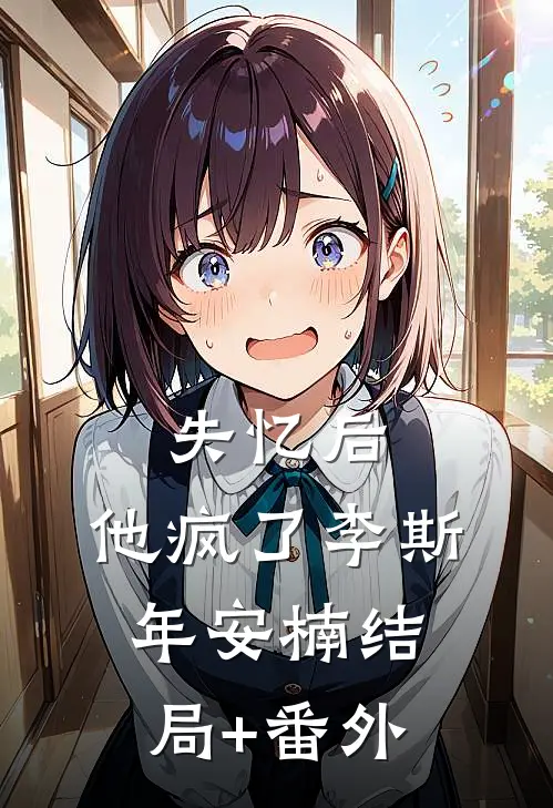 失忆后，他疯了李斯年安楠结局+番外