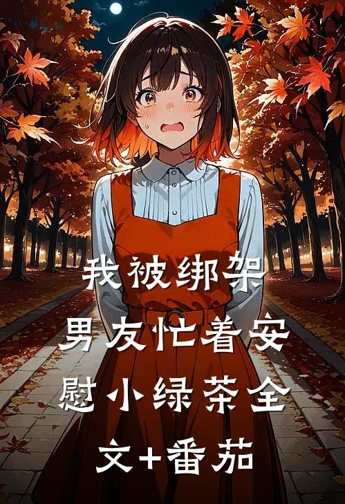 我被绑架，男友忙着安慰小绿茶全文+番茄