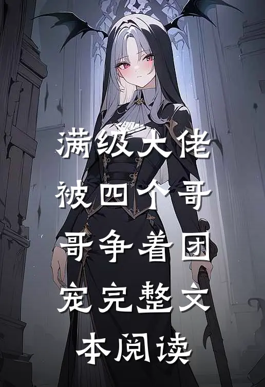 满级大佬被四个哥哥争着团宠完整文本阅读