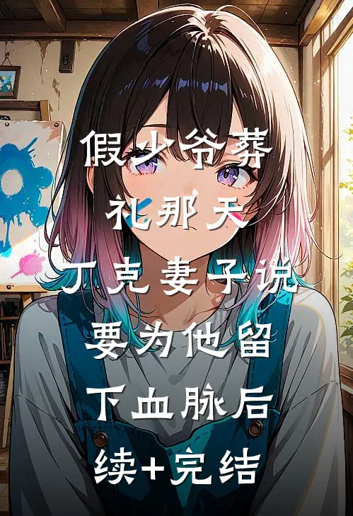 假少爷葬礼那天，丁克妻子说要为他留下血脉后续+完结