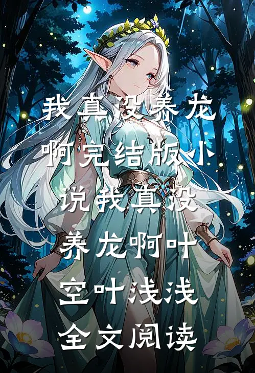 我真没养龙啊完结版小说_我真没养龙啊叶空叶浅浅全文阅读
