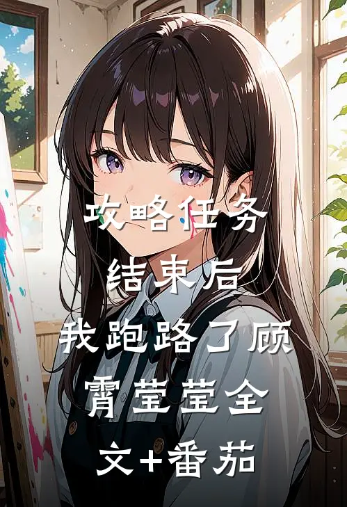 攻略任务结束后，我跑路了顾霄莹莹全文+番茄