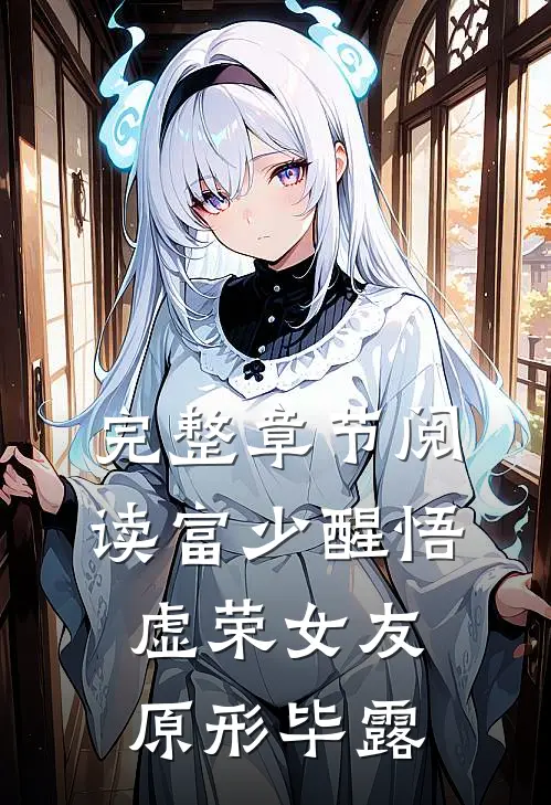 完整章节阅读富少醒悟：虚荣女友原形毕露