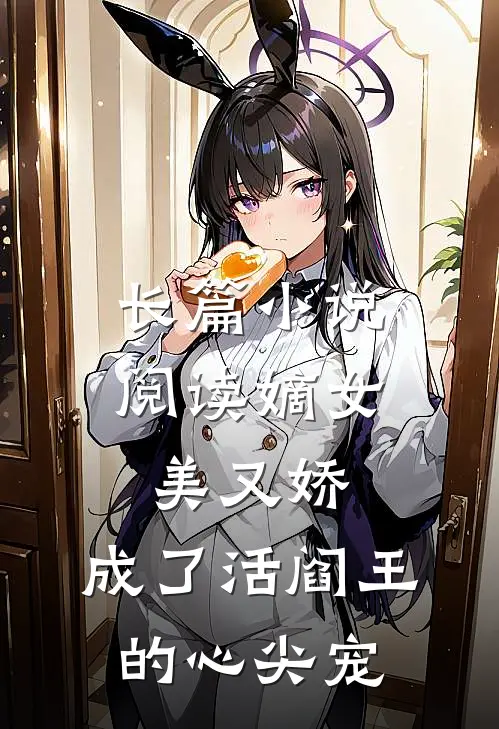 长篇小说阅读嫡女美又娇，成了活阎王的心尖宠
