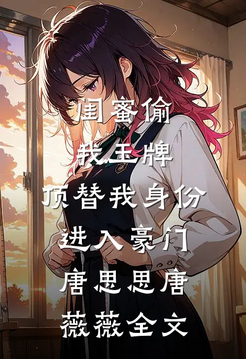 闺蜜偷我玉牌，顶替我身份进入豪门唐思思唐薇薇全文