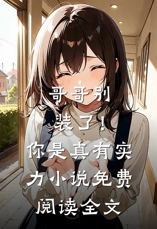 哥哥别装了！你是真有实力小说免费阅读全文