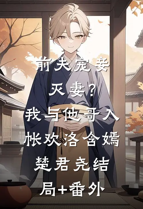 前夫宠妾灭妻？我与他哥入帐欢洛含嫣楚君尧结局+番外