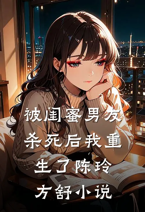 被闺蜜男友杀死后我重生了陈玲方舒小说