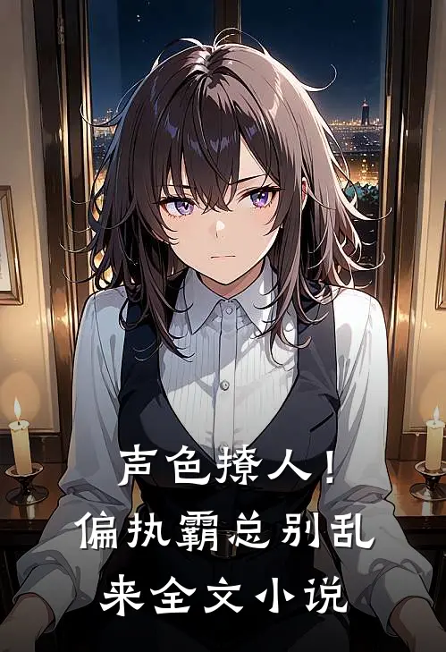 声色撩人！偏执霸总别乱来全文小说