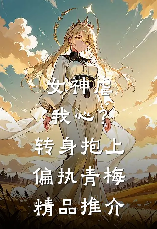 女神虐我心？转身抱上偏执青梅精品推介