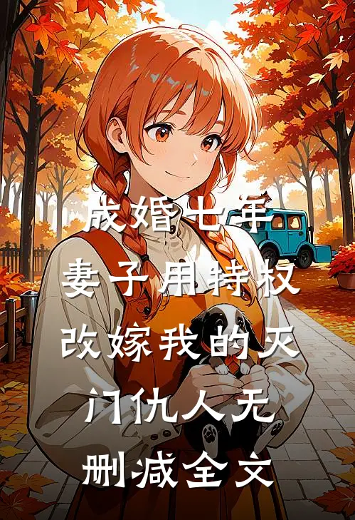 成婚七年，妻子用特权改嫁我的灭门仇人无删减全文
