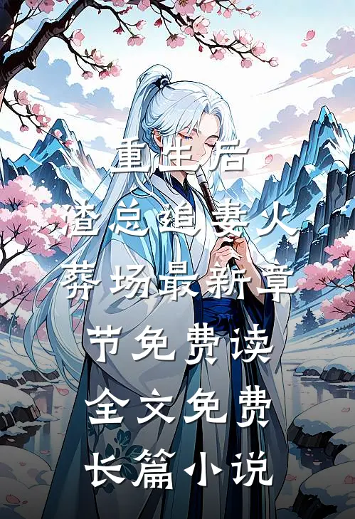 重生后,渣总追妻火葬场 - 最新章节免费读全文免费长篇小说