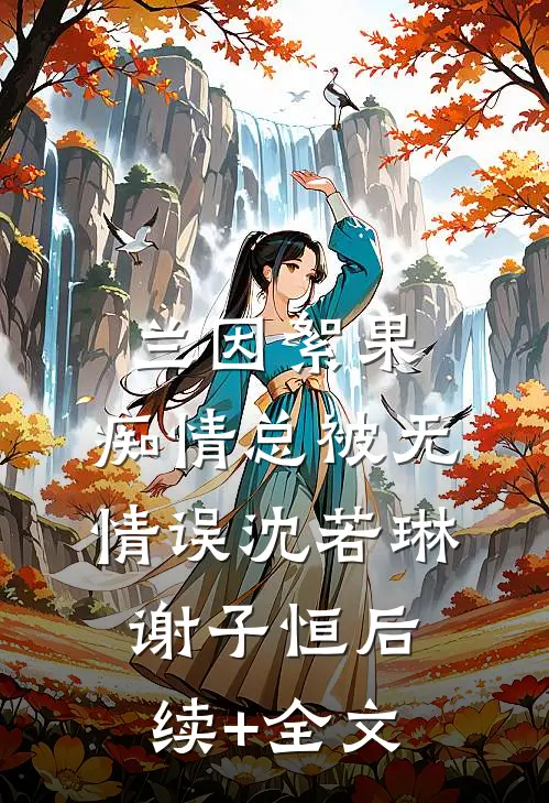 兰因絮果，痴情总被无情误沈若琳谢子恒后续+全文