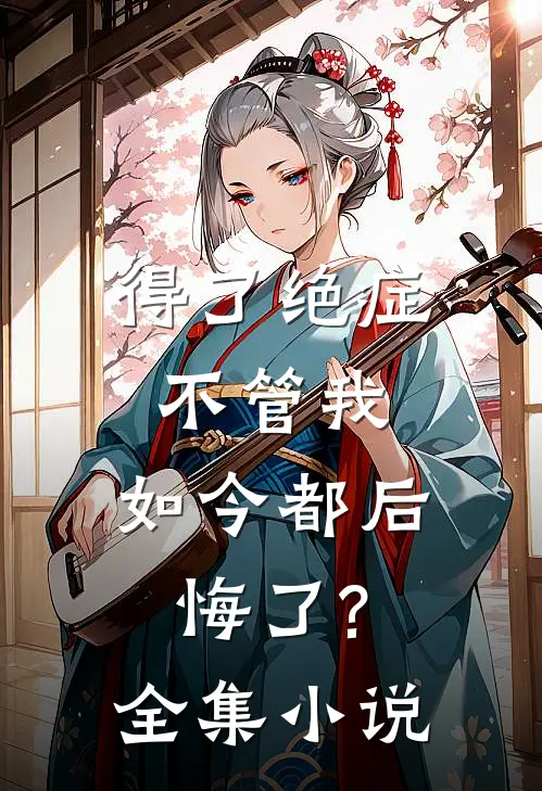 得了绝症不管我，如今都后悔了?全集小说