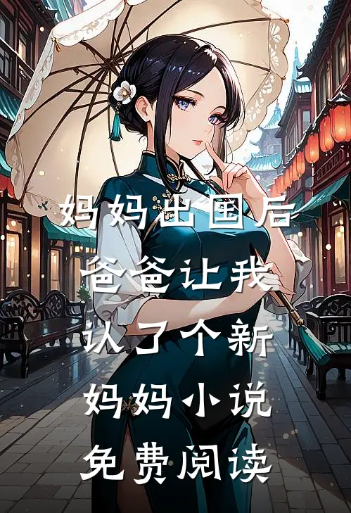 妈妈出国后，爸爸让我认了个新妈妈小说免费阅读