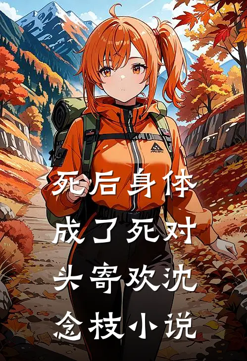 死后身体成了死对头寄欢沈念枝小说