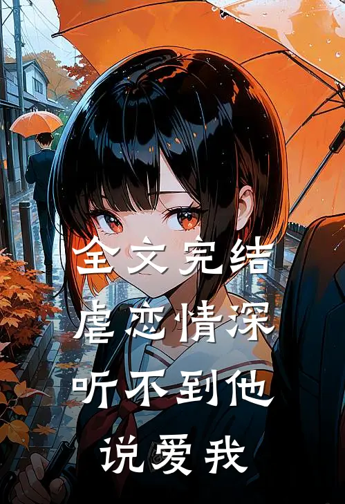 全文完结虐恋情深：听不到他说爱我