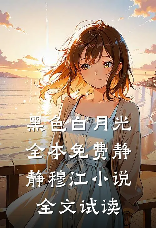 黑色白月光全本免费静静穆江小说全文试读