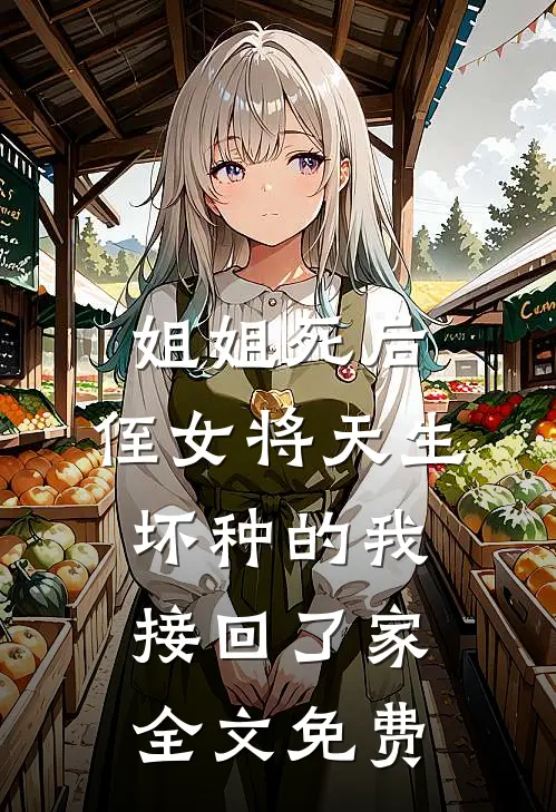 姐姐死后，侄女将天生坏种的我接回了家全文免费